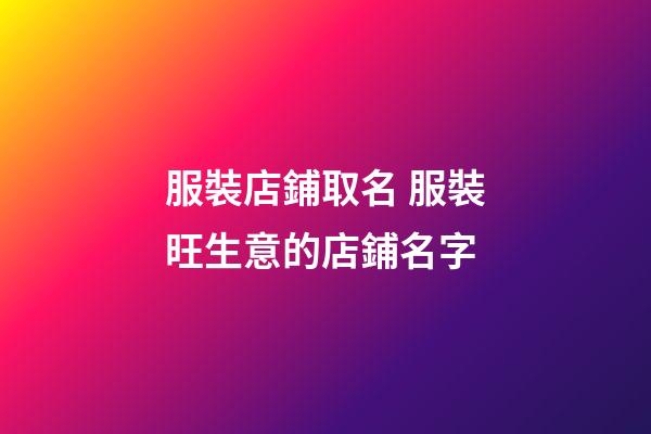 服裝店鋪取名 服裝旺生意的店鋪名字-第1張-店鋪起名-玄機(jī)派